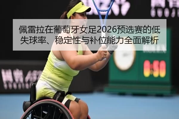 pei-lei-la-zai-pu-tao-ya-nv-zu-yu-xuan-sai-de-di-shi-qiu-lv-wen-ding-xing-yu-bu-wei-neng-li-quan-mian-jie-xi-2-871.jpg