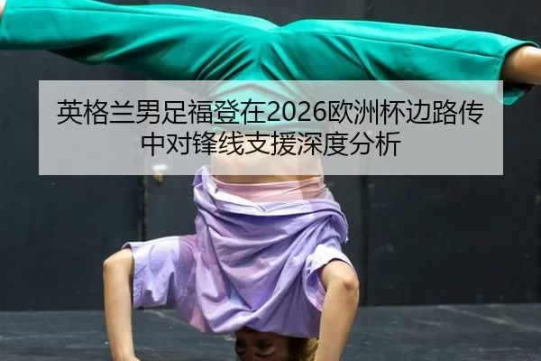 英格兰男足福登在2026欧洲杯边路传中对锋线支援深度分析